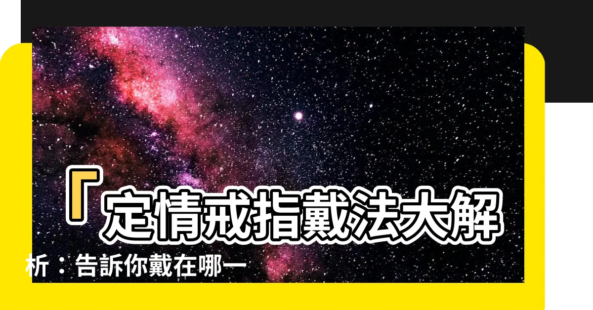 【定情戒指戴法】「定情戒指戴法大解析：告訴你戴在哪一隻手指才有特別的意義」