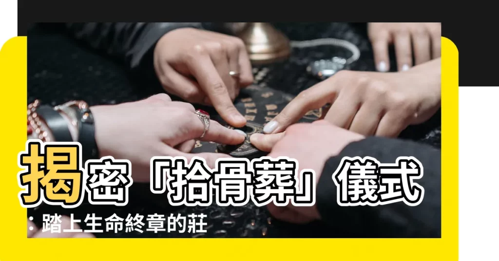 【拾骨葬】揭密「拾骨葬」儀式：踏上生命終章的莊嚴之旅