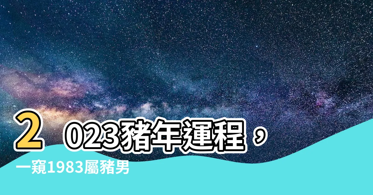 【2023豬年運程1983男】2023豬年運程，一窺1983屬豬男性全年吉兇！