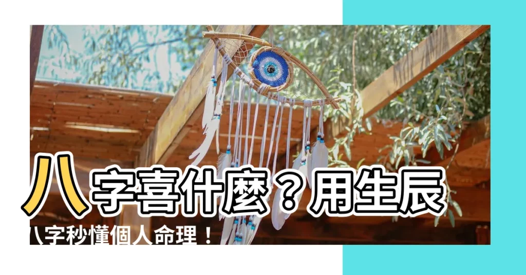 【八字喜什麼】八字喜什麼？用生辰八字秒懂個人命理！