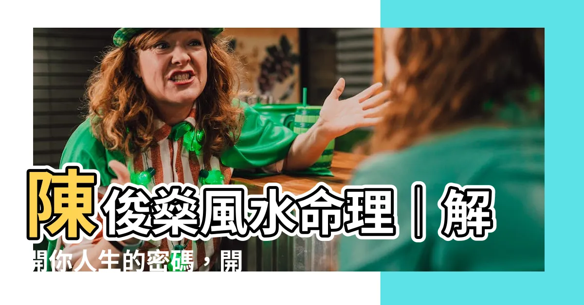 【陳俊燊風水命理】陳俊燊風水命理｜解開你人生的密碼，開啟幸福的風水之路！