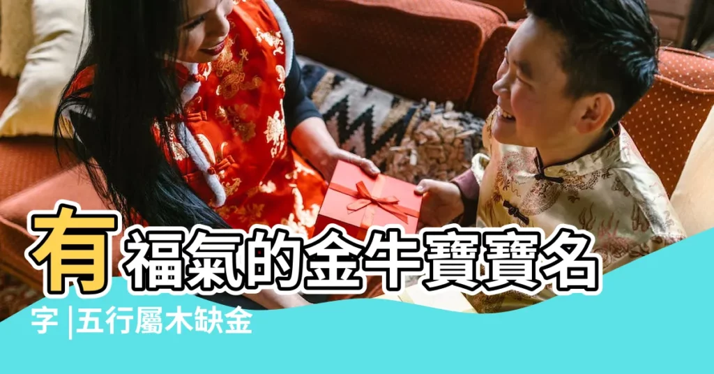 有福氣的金牛寶寶名字 |五行屬木缺金的女孩名字 |缺木缺金的名字大全集2021 |【五行屬金缺木的名字大全集】
