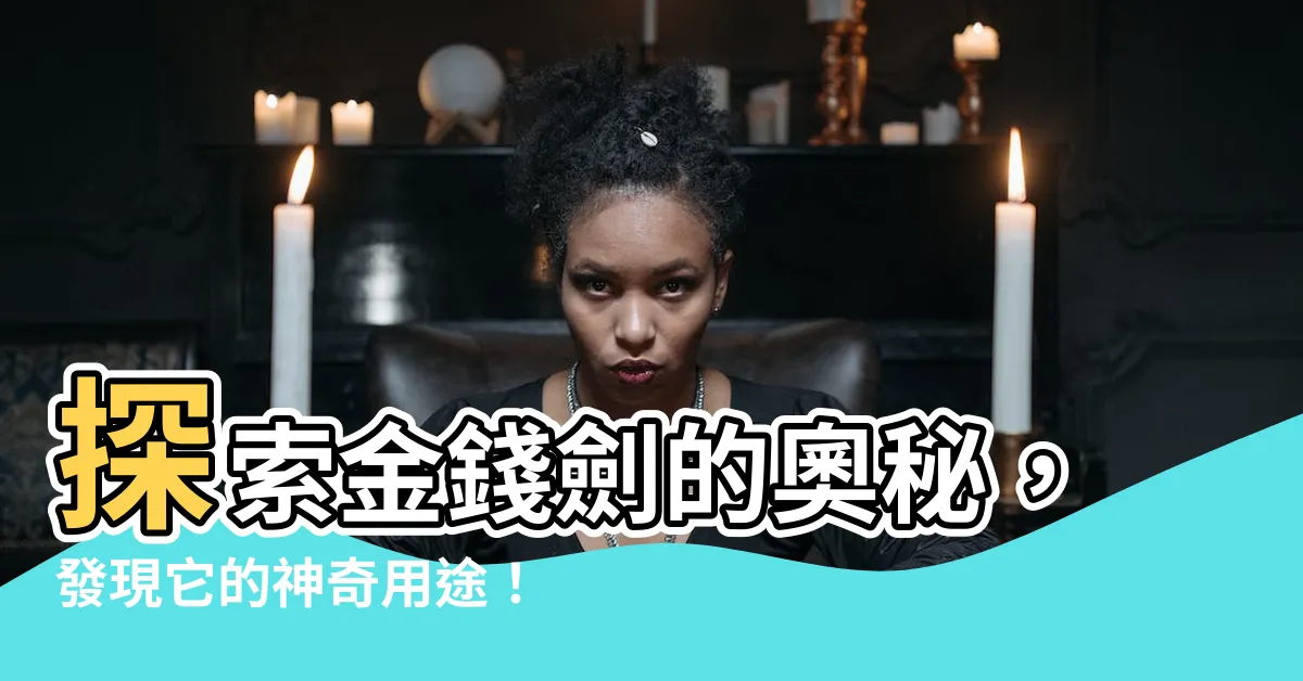 【金錢劍用途】探索金錢劍的奧秘，發現它的神奇用途！