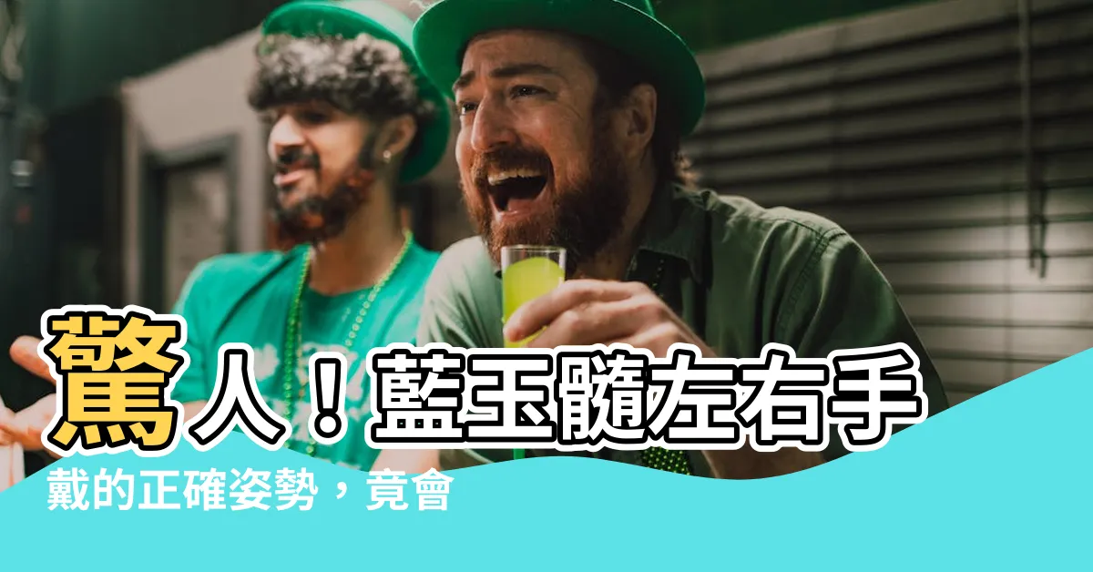 【藍玉髓左右手】驚人！藍玉髓左右手戴的正確姿勢，竟會帶來如此驚人效果！