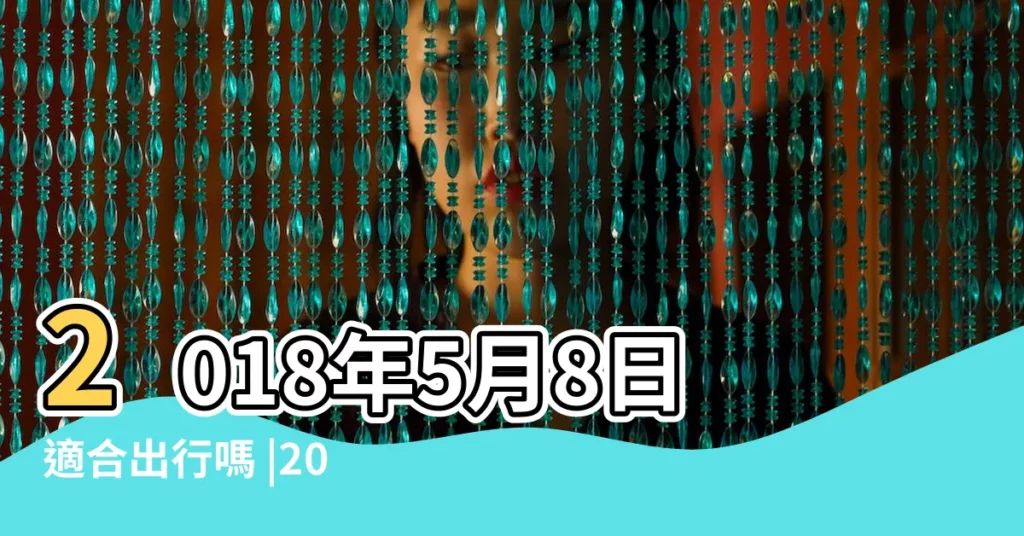 2018年5月8日適合出行嗎 |2018年5月8日出行吉日 |2018年農曆五月二十八搬家好還是二十九 |【2018年五月8號出行好嗎】