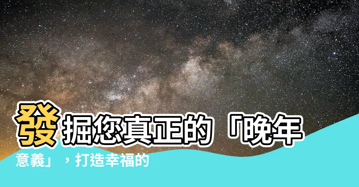 【晚年意思】發掘您真正的「晚年意義」，打造幸福的晚年生活