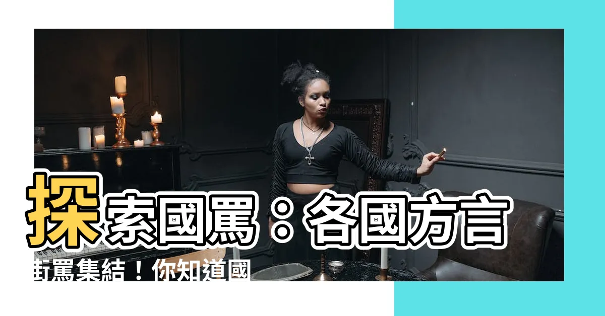 【國罵有哪些】探索國罵：各國方言街罵集結！你知道國罵有哪些嗎？