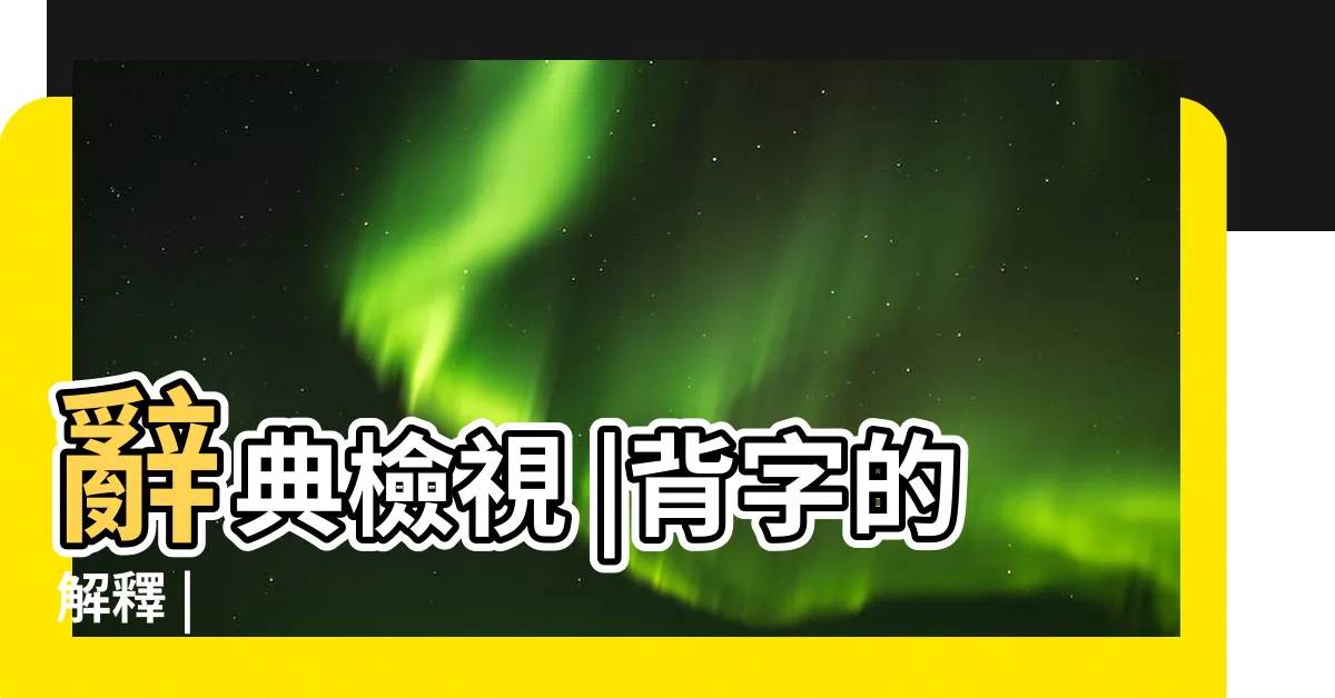 【背意思】辭典檢視 |背字的解釋 |
