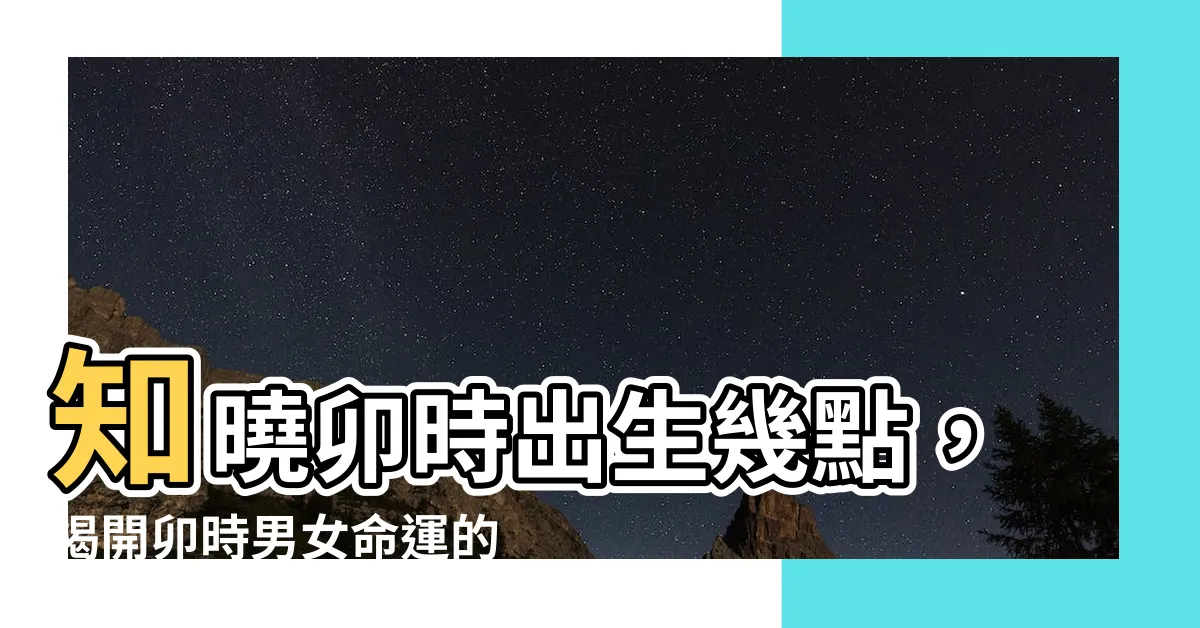 【卯時出生幾點】知曉卯時出生幾點，揭開卯時男女命運的秘密！