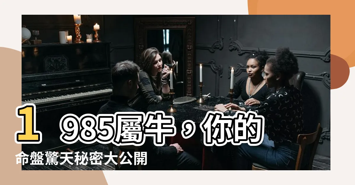 【1985屬牛】1985屬牛，你的命盤驚天秘密大公開！