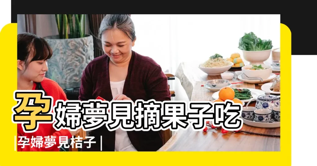 孕婦夢見摘果子吃 |孕婦夢見桔子 |周公解夢孕婦夢見橙子 |【孕婦夢見葡萄 梨子 桔子】