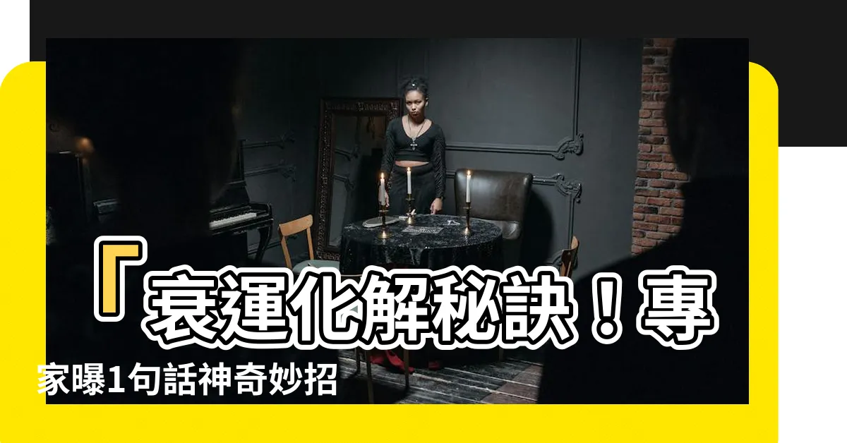 【衰運化解】「衰運化解秘訣！專家曝1句話神奇妙招，立即擺脱倒黴運！」