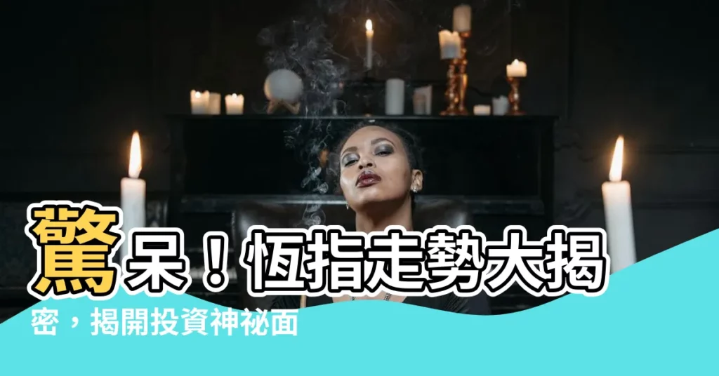 【恆指走勢】驚呆！恆指走勢大揭密，揭開投資神秘面紗！