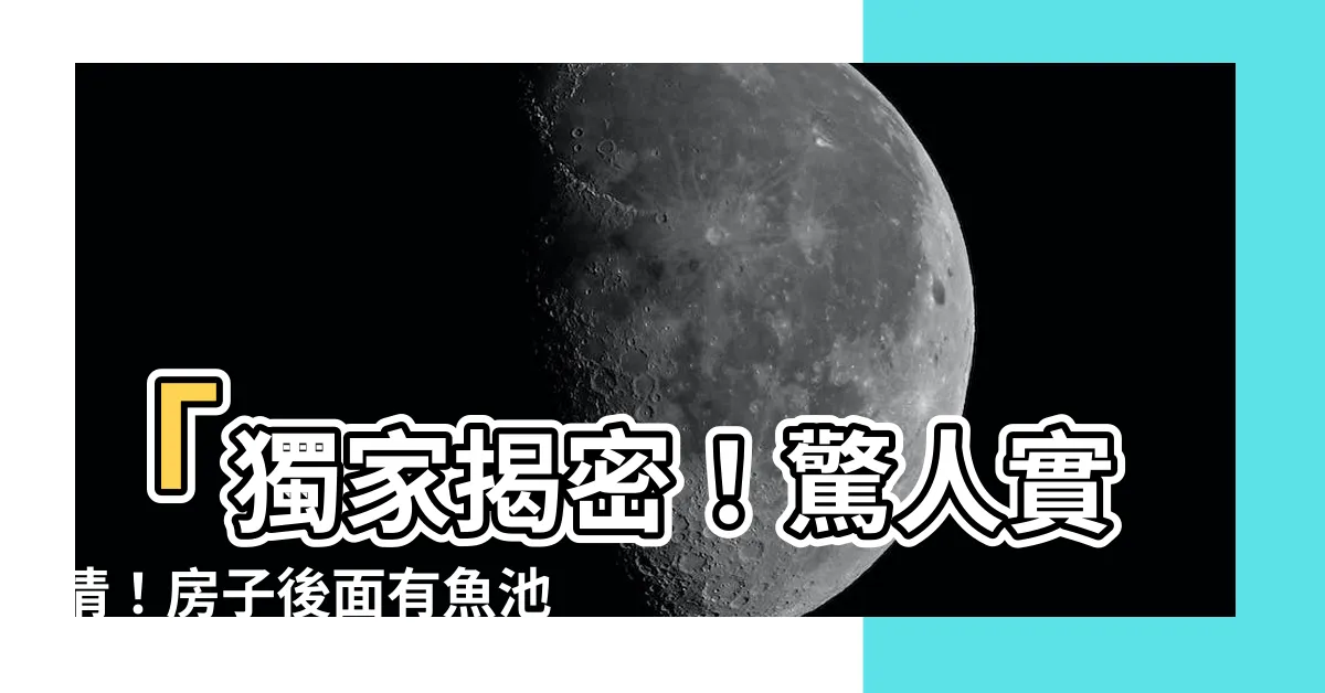 【房子後面有魚池好嗎】「獨家揭密！驚人實情！房子後面有魚池好嗎，世界震撼大白！」
