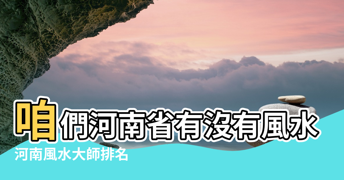 【河南民間風水】咱們河南省有沒有風水比較好的墓地 |河南風水大師排名 |河南省民間著名風水大師 |