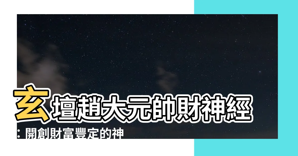 【玄壇趙大元帥財神經功效】玄壇趙大元帥財神經：開創財富豐定的神奇力量