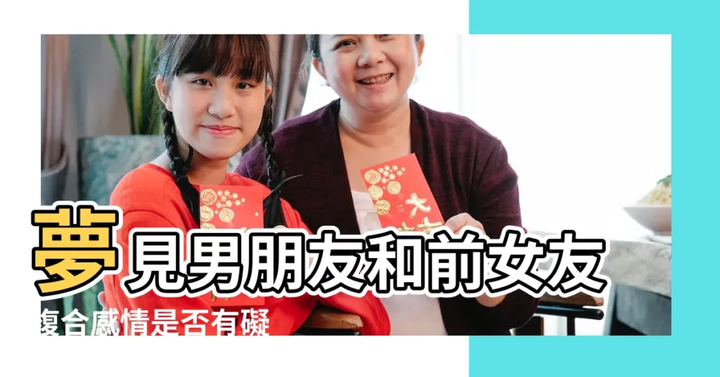 夢見男朋友和前女友複合感情是否有礙 |夢見男友與前女友複合 |夢見和前男友複合 |【夢到男友和自己複合】