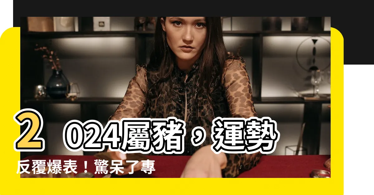 【2024屬豬】2024屬豬，運勢反覆爆表！驚呆了專家的測算結果！