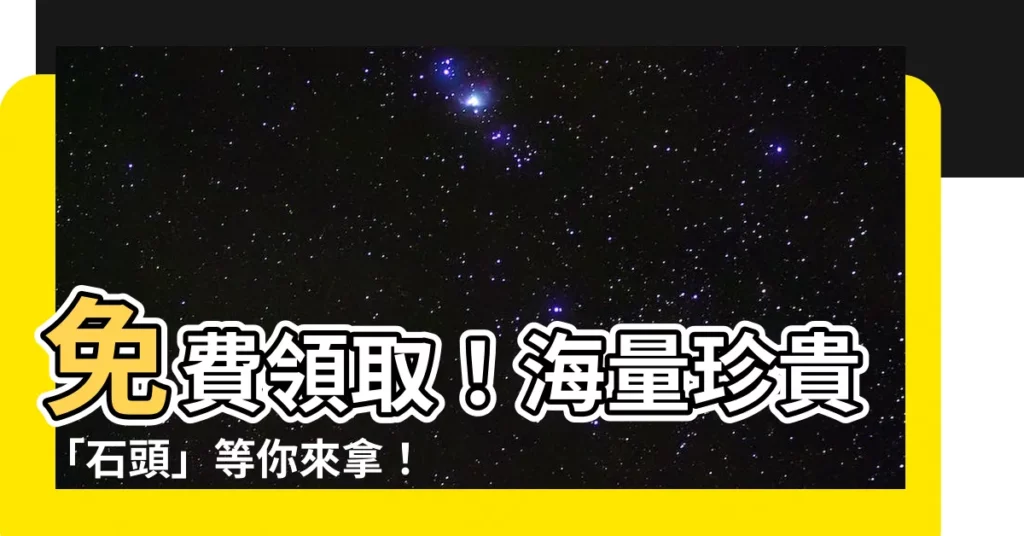 【石頭免費】免費領取！海量珍貴「石頭」等你來拿！