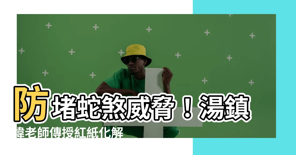 【蛇煞化解紅紙】防堵蛇煞威脅！湯鎮瑋老師傳授紅紙化解奇招