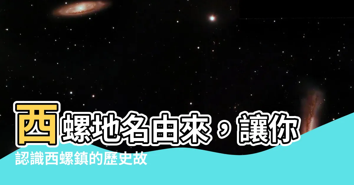 【西螺地名由來】西螺地名由來，讓你認識西螺鎮的歷史故事！