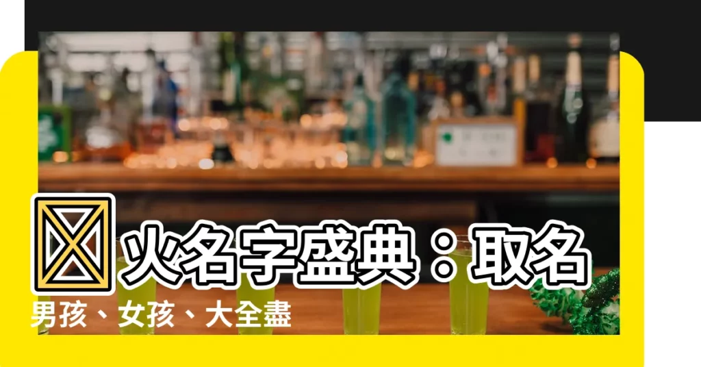 【火名字】🔥火名字盛典：取名男孩、女孩、大全盡在這裡！🔥