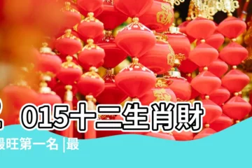 【2015年哪些生肖財運旺】2015十二生肖財運最旺第一名 |最有可能發橫財一筆 |2015年哪些生肖財運旺 |