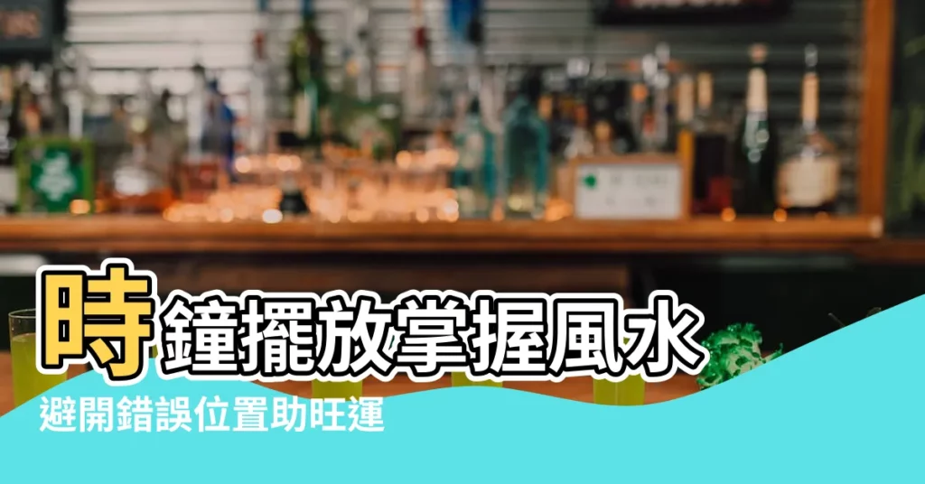 【風水 鐘的位置】時鐘擺放掌握風水 避開錯誤位置助旺運勢