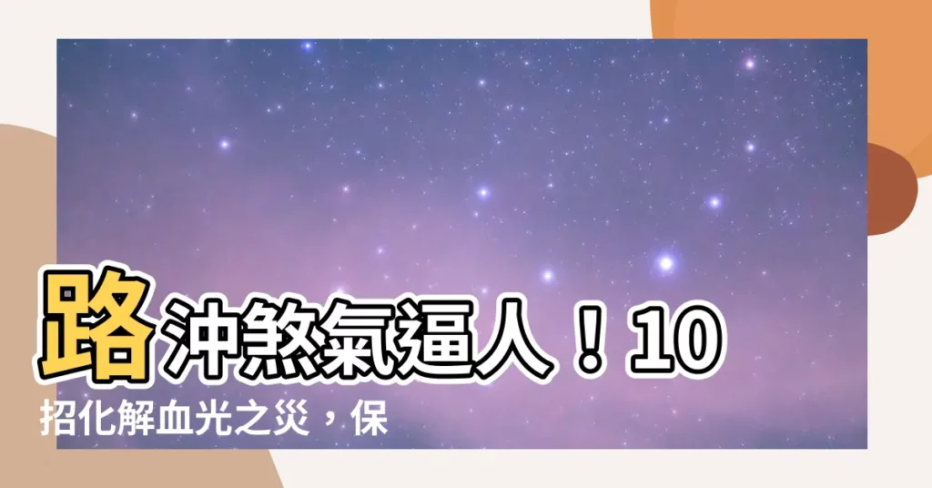 【路沖的房子如何化解】路沖煞氣逼人！10招化解血光之災，保家宅平安