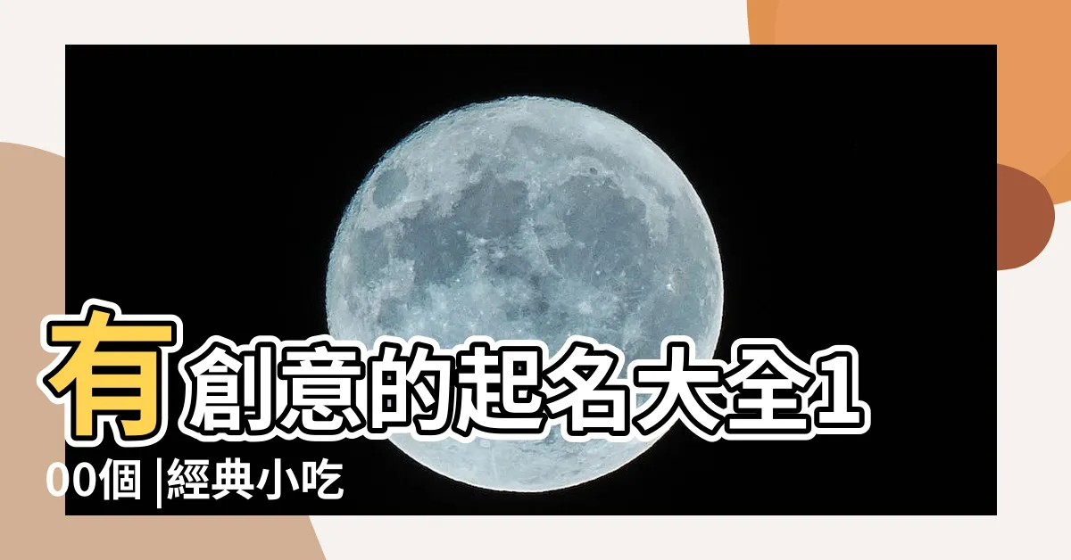 【小吃店名字】有創意的起名大全100個 |經典小吃店名字 |280個 |