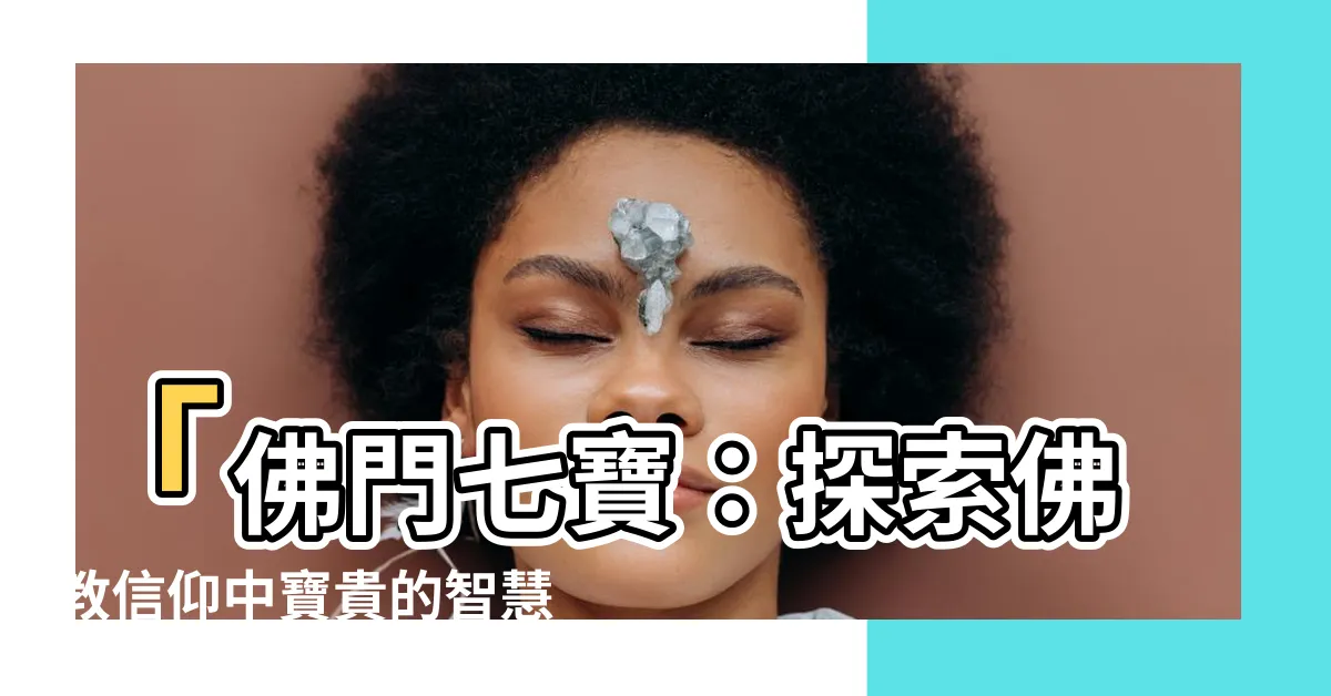 【佛門七寶】「佛門七寶：探索佛教信仰中寶貴的智慧與資源」