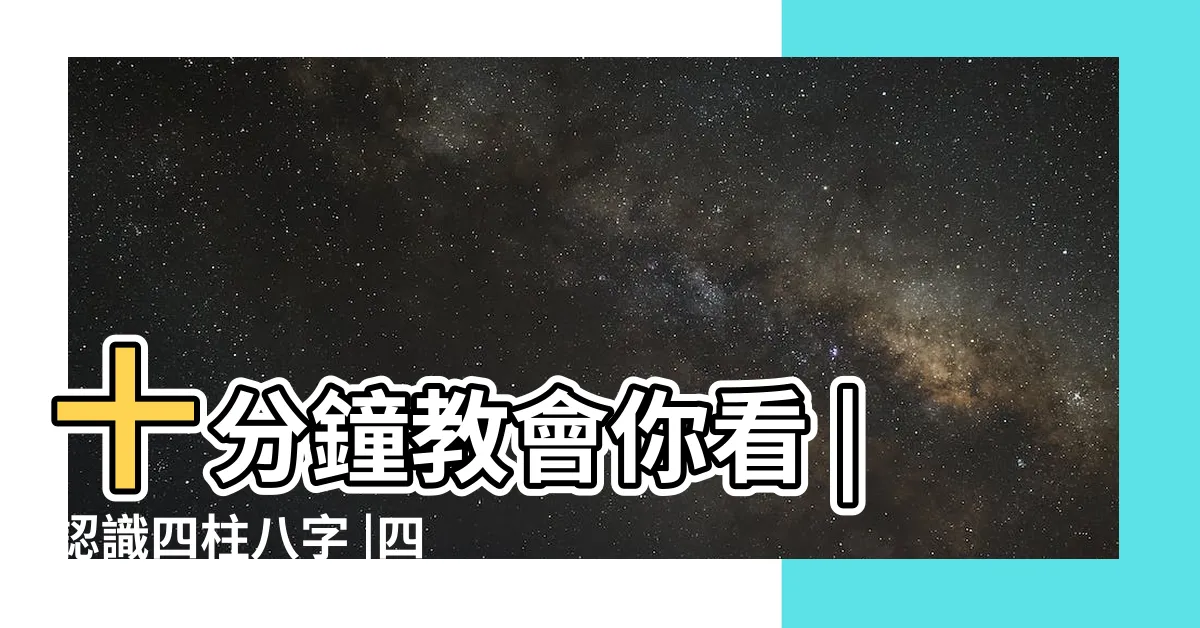 【八字四柱怎麼看】十分鐘教會你看 |認識四柱八字 |四柱八字 |