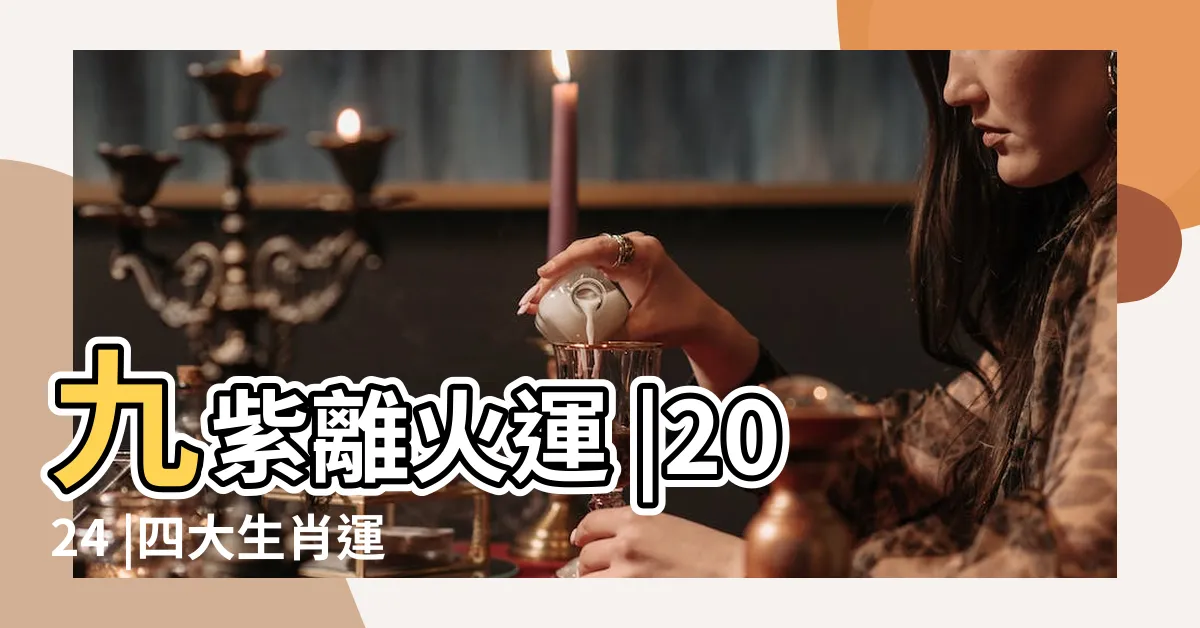 【紫火運】九紫離火運 |2024 |四大生肖運勢如虹 |