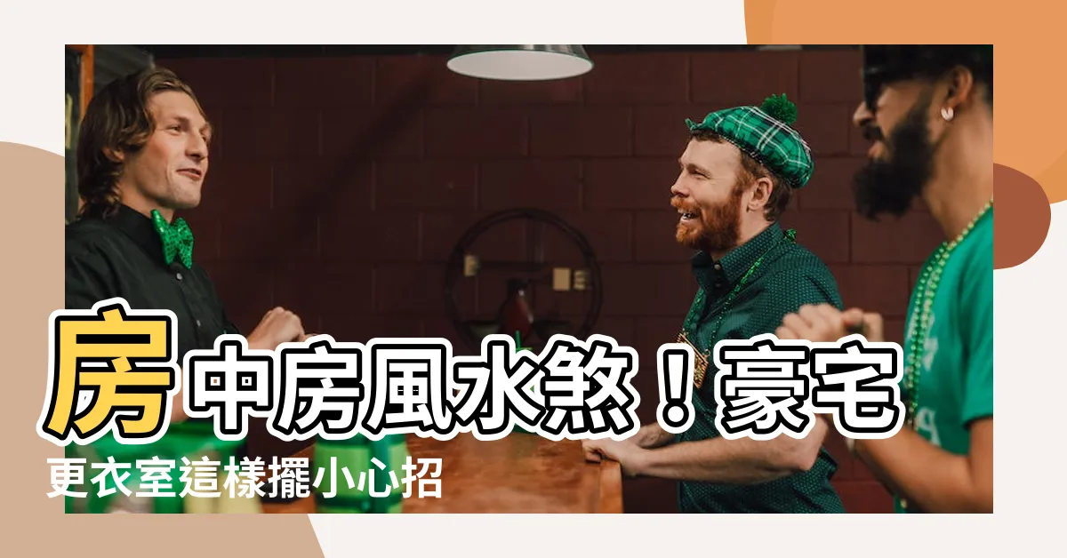 【房中房】房中房風水煞！豪宅更衣室這樣擺小心招小三