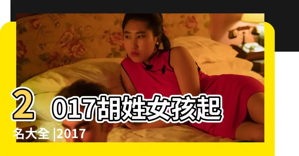 2017胡姓女孩起名大全 |2017雞年姓胡的女孩名字大全 |胡氏取名大全女孩名字 |【2017胡氏女孩取名】