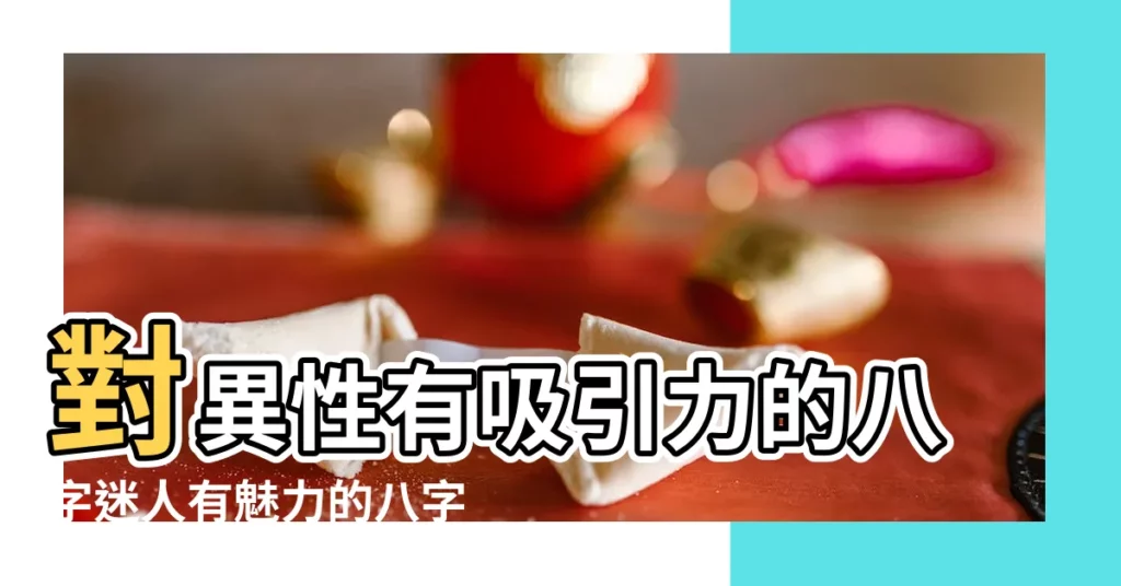 對異性有吸引力的八字迷人有魅力的八字 |周易八字詳細分析 |什麼樣的女人特別會吸引異性 |【什麼八字的人對異性有吸引】