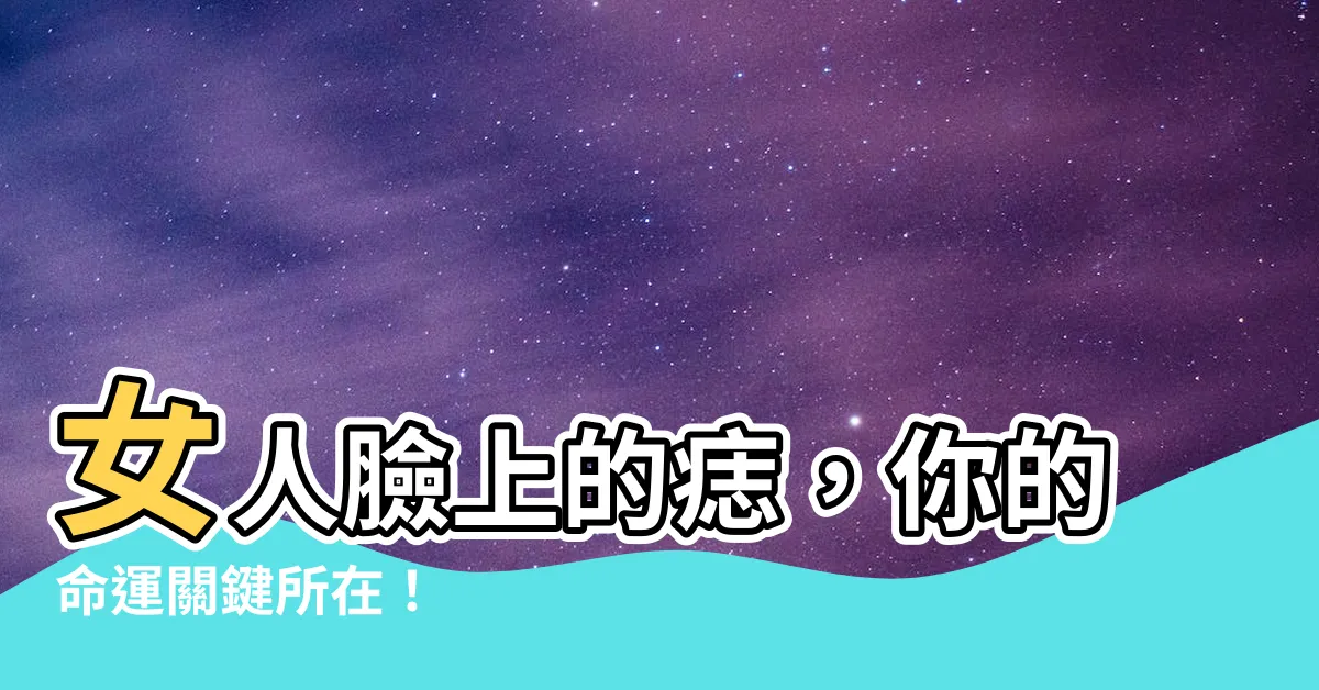【女人臉上的痣】女人臉上的痣，你的命運關鍵所在！