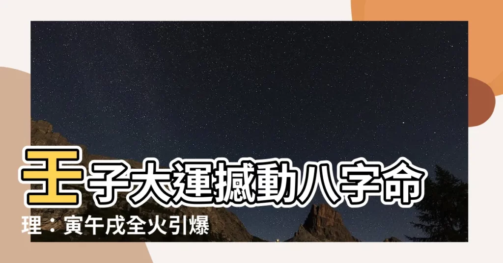 【壬子大運】壬子大運撼動八字命理:寅午戌全火引爆申子辰