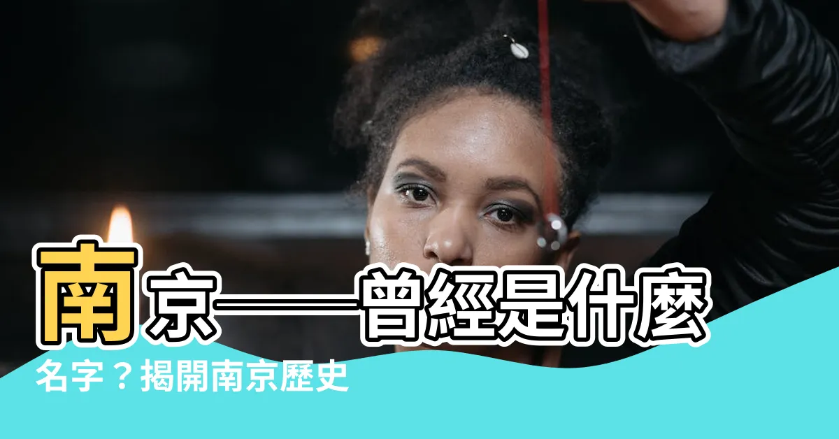 【南京以前叫什麼】南京──曾經是什麼名字？揭開南京歷史的神秘面紗！