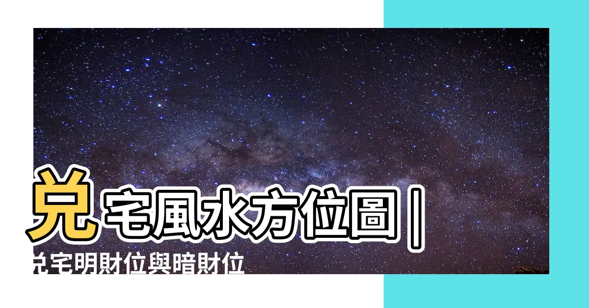 【兑 風水】兑宅風水方位圖 |兑宅明財位與暗財位同宮的催財方法 |