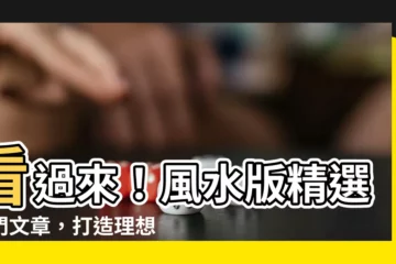 【風水版】看過來！風水版精選熱門文章，打造理想居家能量場