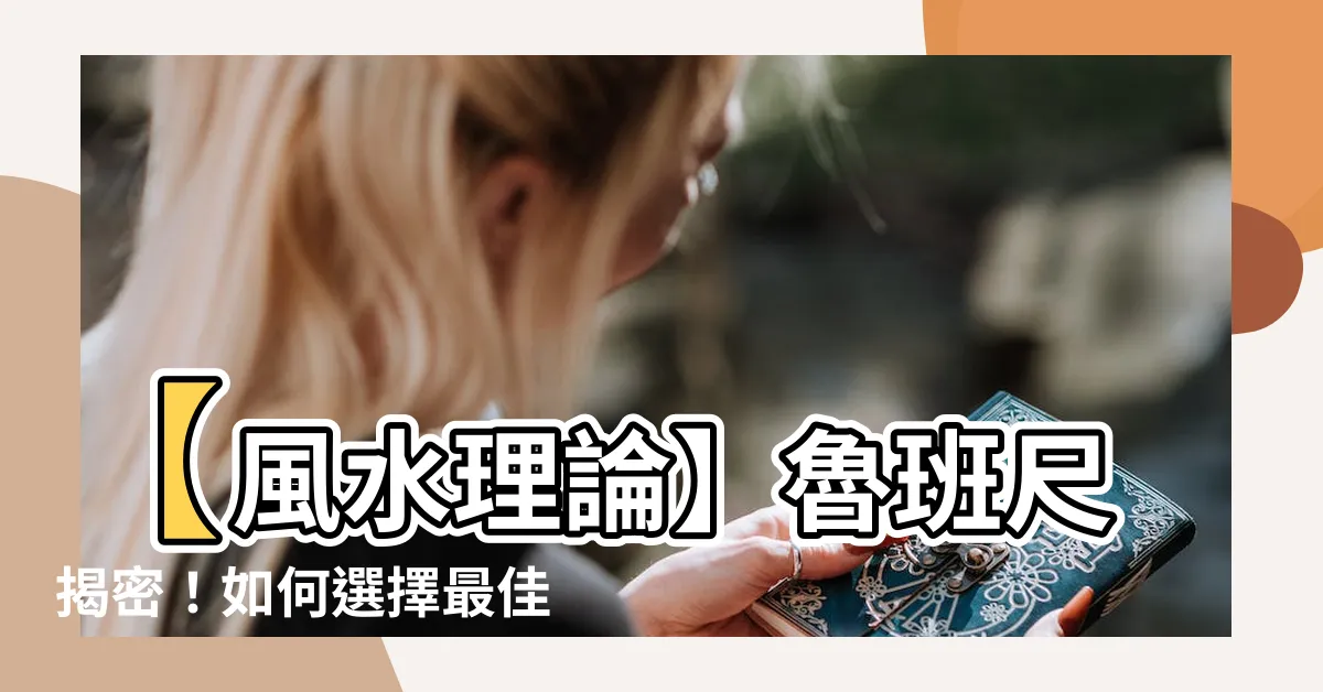 【風水 尺】【風水理論】魯班尺揭密！如何選擇最佳尺寸提升居室風水？