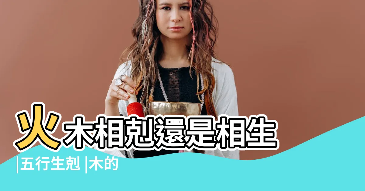 【火和木的關係】火木相剋還是相生 |五行生剋 |木的關係 |