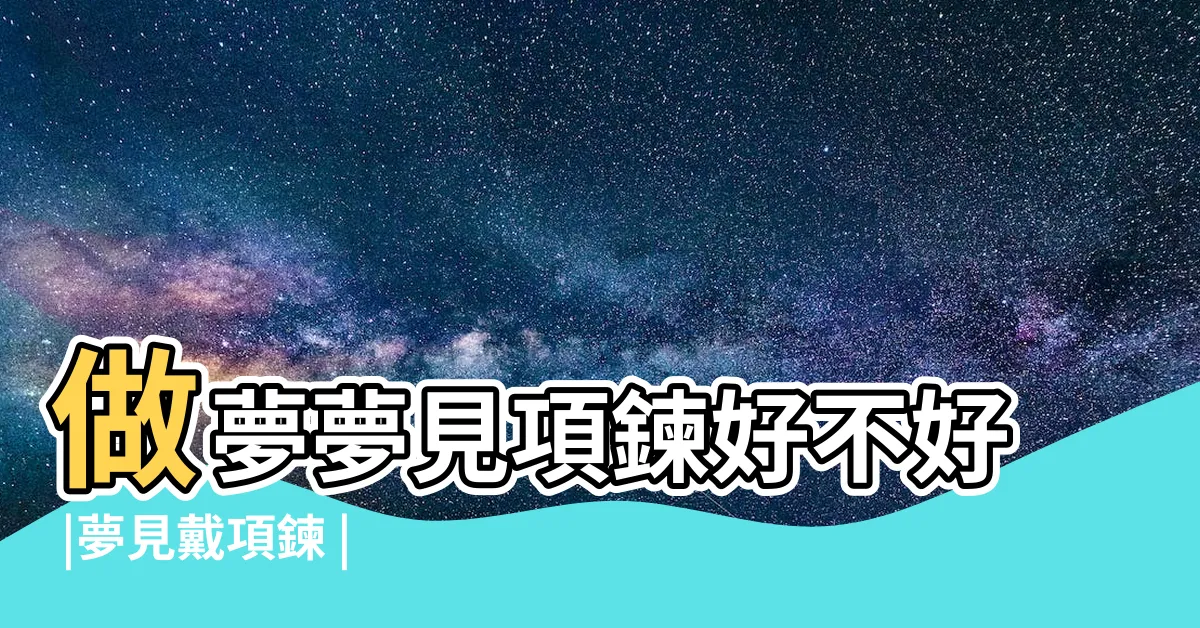 【夢見戴項鍊】做夢夢見項鍊好不好 |夢見戴項鍊 |夢見戴金項鍊 |