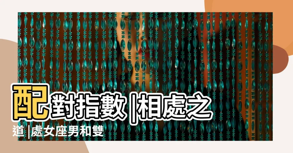 配對指數 |相處之道 |處女座男和雙魚座女合適嗎雙魚女和處女男配對指數是多少 |【雙魚座女生和處女座男生配嗎】