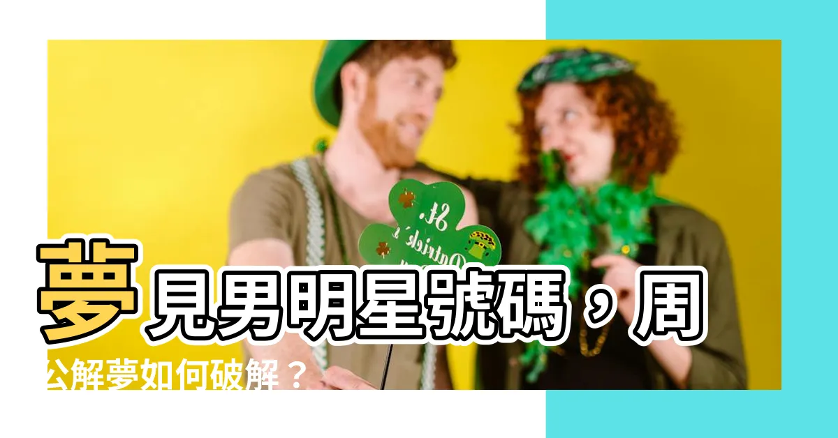 【夢見男明星號碼】夢見男明星號碼，周公解夢如何破解？