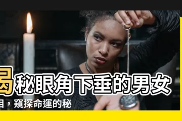 【眼角下垂面相】揭秘眼角下垂的男女面相，窺探命運的秘密