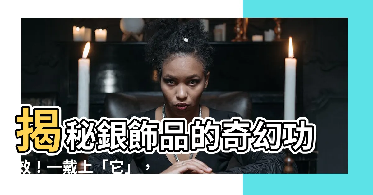 【銀的好處】揭秘銀飾品的奇幻功效！一戴上「它」，健康、美麗都來報到！