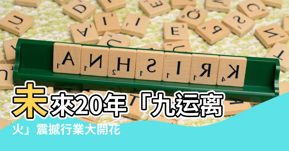 【九運離火】未來20年「九運離火」震撼行業大開花，挖掘黃金機遇！