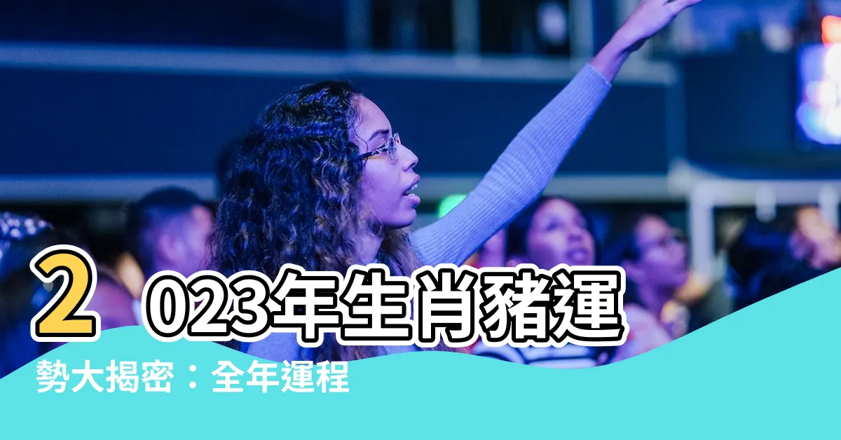 【2023年生肖豬】2023年生肖豬運勢大揭密：全年運程逐月看，還有開運妙招！
